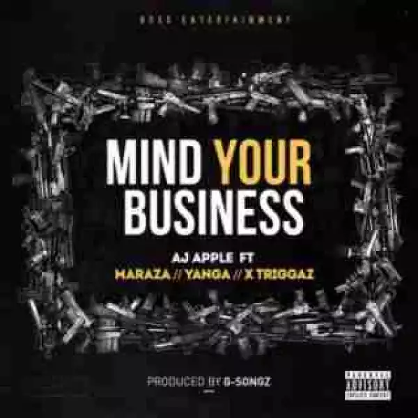 AJ Apple - Mind Your Business Ft. Maraza, Yanga Chief & X Triggaz